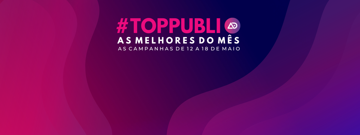 #TopPubli: melhores campanhas de 12 a 18 de maio